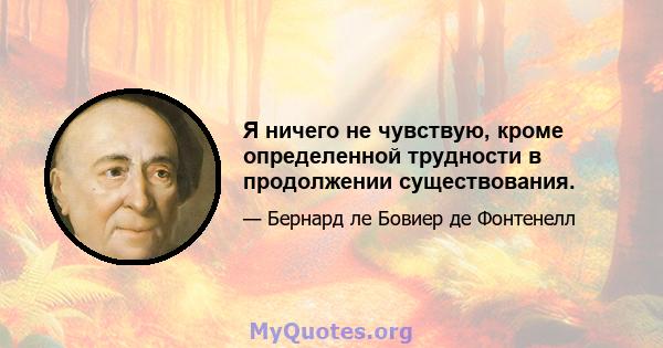 Я ничего не чувствую, кроме определенной трудности в продолжении существования.