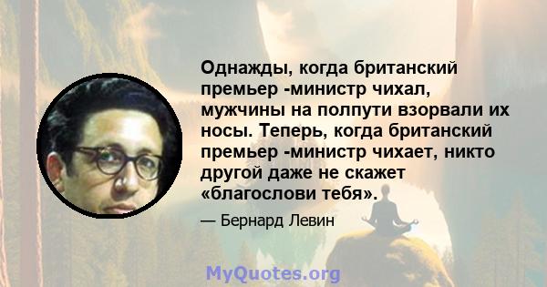 Однажды, когда британский премьер -министр чихал, мужчины на полпути взорвали их носы. Теперь, когда британский премьер -министр чихает, никто другой даже не скажет «благослови тебя».