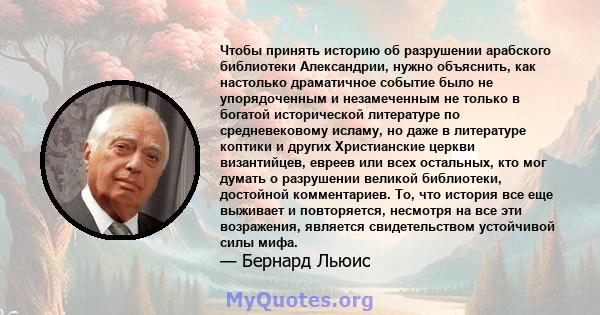 Чтобы принять историю об разрушении арабского библиотеки Александрии, нужно объяснить, как настолько драматичное событие было не упорядоченным и незамеченным не только в богатой исторической литературе по средневековому 