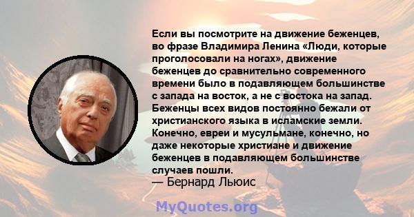 Если вы посмотрите на движение беженцев, во фразе Владимира Ленина «Люди, которые проголосовали на ногах», движение беженцев до сравнительно современного времени было в подавляющем большинстве с запада на восток, а не с 