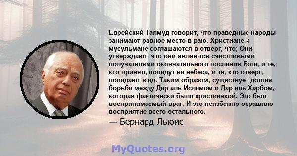 Еврейский Талмуд говорит, что праведные народы занимают равное место в раю. Христиане и мусульмане соглашаются в отверг, что; Они утверждают, что они являются счастливыми получателями окончательного послания Бога, и те, 