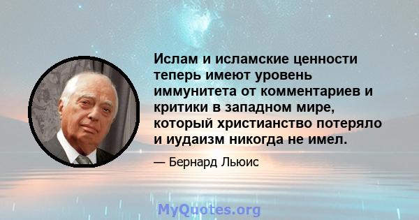 Ислам и исламские ценности теперь имеют уровень иммунитета от комментариев и критики в западном мире, который христианство потеряло и иудаизм никогда не имел.