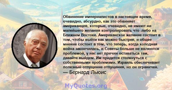 Обвинение империалистов в настоящее время, очевидно, абсурдно, как это обвиняет американцев, которые, очевидно, не имеют ни малейшего желания контролировать что -либо на Ближнем Востоке. Американское желание состоит в