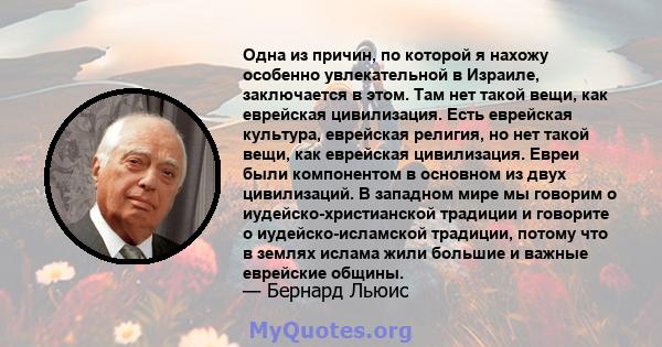 Одна из причин, по которой я нахожу особенно увлекательной в Израиле, заключается в этом. Там нет такой вещи, как еврейская цивилизация. Есть еврейская культура, еврейская религия, но нет такой вещи, как еврейская