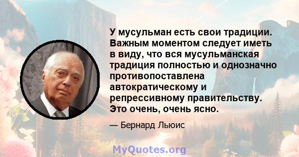 У мусульман есть свои традиции. Важным моментом следует иметь в виду, что вся мусульманская традиция полностью и однозначно противопоставлена ​​автократическому и репрессивному правительству. Это очень, очень ясно.