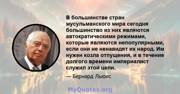 В большинстве стран мусульманского мира сегодня большинство из них являются автократическими режимами, которые являются непопулярными, если они не ненавидят их народ. Им нужен козла отпущения, и в течение долгого