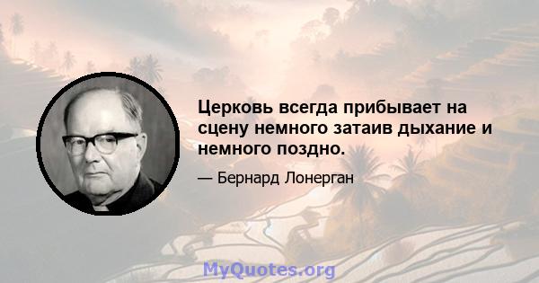 Церковь всегда прибывает на сцену немного затаив дыхание и немного поздно.