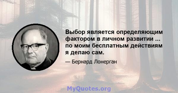 Выбор является определяющим фактором в личном развитии ... по моим бесплатным действиям я делаю сам.