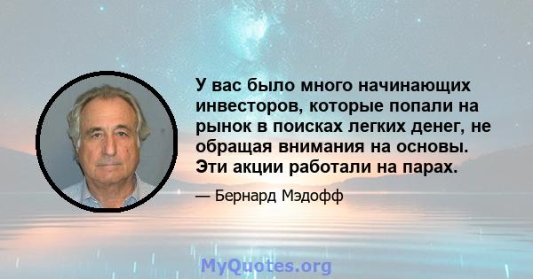 У вас было много начинающих инвесторов, которые попали на рынок в поисках легких денег, не обращая внимания на основы. Эти акции работали на парах.