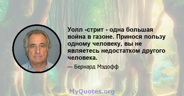 Уолл -стрит - одна большая война в газоне. Принося пользу одному человеку, вы не являетесь недостатком другого человека.