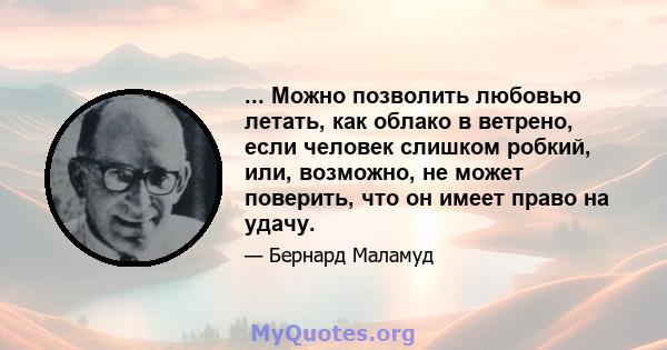 ... Можно позволить любовью летать, как облако в ветрено, если человек слишком робкий, или, возможно, не может поверить, что он имеет право на удачу.