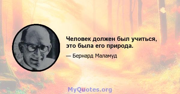 Человек должен был учиться, это была его природа.