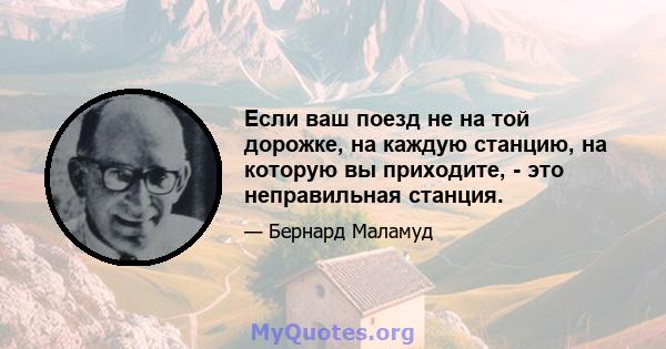 Если ваш поезд не на той дорожке, на каждую станцию, на которую вы приходите, - это неправильная станция.