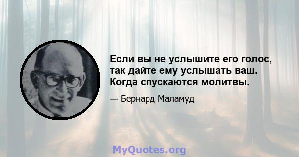 Если вы не услышите его голос, так дайте ему услышать ваш. Когда спускаются молитвы.