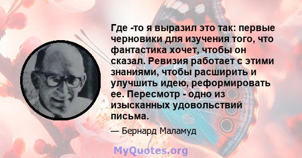 Где -то я выразил это так: первые черновики для изучения того, что фантастика хочет, чтобы он сказал. Ревизия работает с этими знаниями, чтобы расширить и улучшить идею, реформировать ее. Пересмотр - одно из изысканных