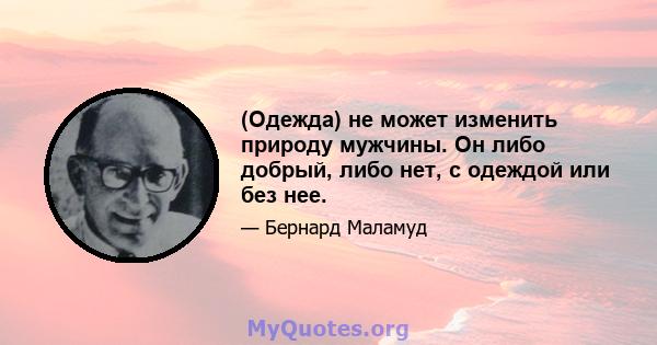 (Одежда) не может изменить природу мужчины. Он либо добрый, либо нет, с одеждой или без нее.