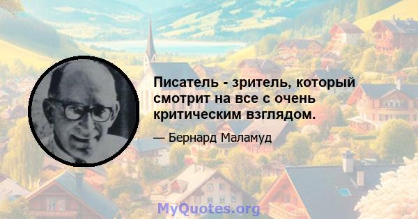 Писатель - зритель, который смотрит на все с очень критическим взглядом.