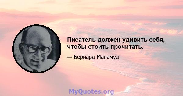 Писатель должен удивить себя, чтобы стоить прочитать.