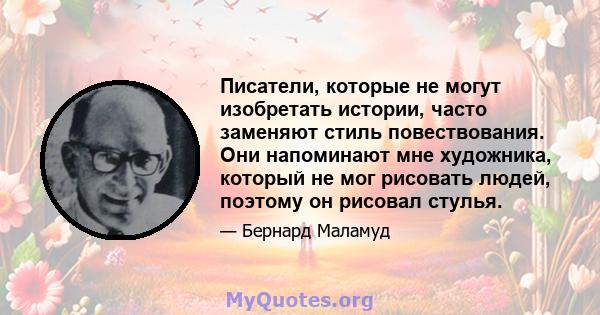 Писатели, которые не могут изобретать истории, часто заменяют стиль повествования. Они напоминают мне художника, который не мог рисовать людей, поэтому он рисовал стулья.