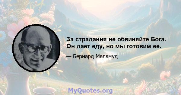 За страдания не обвиняйте Бога. Он дает еду, но мы готовим ее.