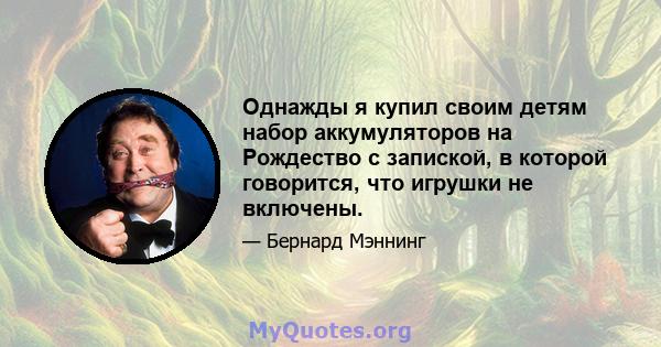 Однажды я купил своим детям набор аккумуляторов на Рождество с запиской, в которой говорится, что игрушки не включены.