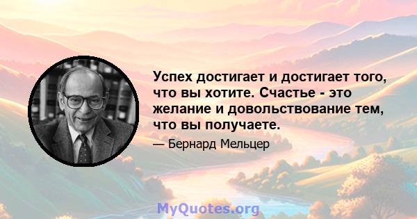 Успех достигает и достигает того, что вы хотите. Счастье - это желание и довольствование тем, что вы получаете.