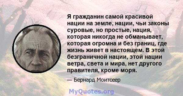 Я гражданин самой красивой нации на земле, нации, чьи законы суровые, но простые, нация, которая никогда не обманывает, которая огромна и без границ, где жизнь живет в настоящем. В этой безграничной нации, этой нации