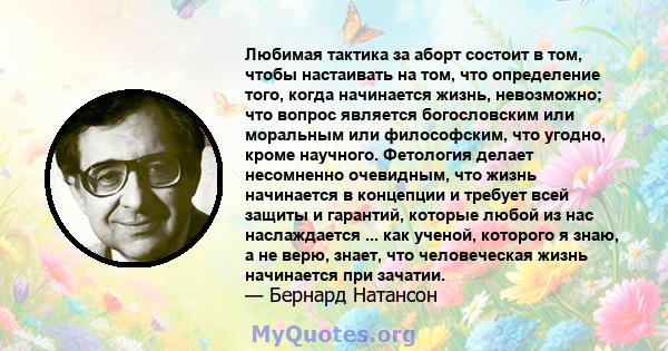 Любимая тактика за аборт состоит в том, чтобы настаивать на том, что определение того, когда начинается жизнь, невозможно; что вопрос является богословским или моральным или философским, что угодно, кроме научного.