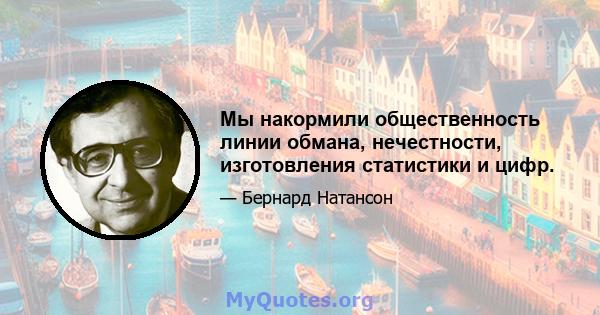 Мы накормили общественность линии обмана, нечестности, изготовления статистики и цифр.