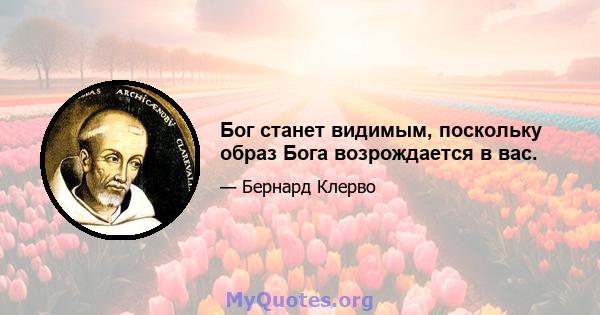 Бог станет видимым, поскольку образ Бога возрождается в вас.