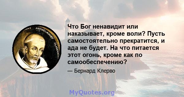 Что Бог ненавидит или наказывает, кроме воли? Пусть самостоятельно прекратится, и ада не будет. На что питается этот огонь, кроме как по самообеспечению?