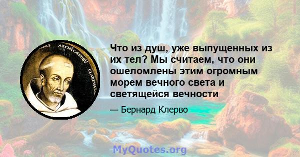 Что из душ, уже выпущенных из их тел? Мы считаем, что они ошеломлены этим огромным морем вечного света и светящейся вечности