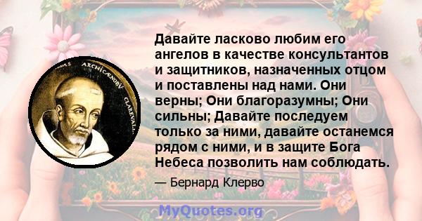 Давайте ласково любим его ангелов в качестве консультантов и защитников, назначенных отцом и поставлены над нами. Они верны; Они благоразумны; Они сильны; Давайте последуем только за ними, давайте останемся рядом с