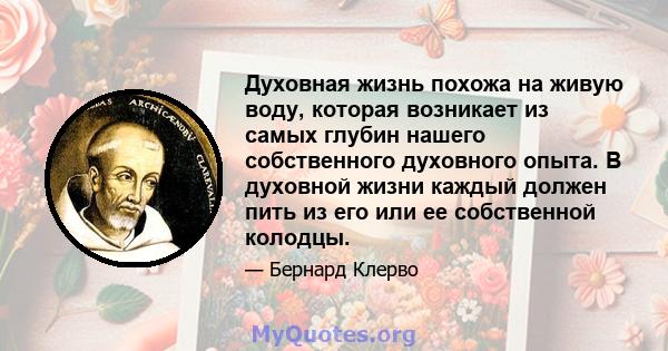 Духовная жизнь похожа на живую воду, которая возникает из самых глубин нашего собственного духовного опыта. В духовной жизни каждый должен пить из его или ее собственной колодцы.