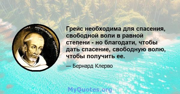 Грейс необходима для спасения, свободной воли в равной степени - но благодати, чтобы дать спасение, свободную волю, чтобы получить ее.