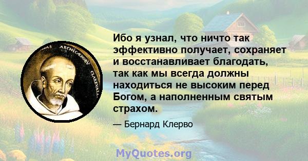 Ибо я узнал, что ничто так эффективно получает, сохраняет и восстанавливает благодать, так как мы всегда должны находиться не высоким перед Богом, а наполненным святым страхом.