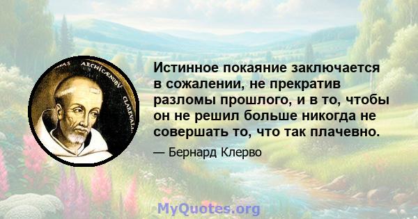 Истинное покаяние заключается в сожалении, не прекратив разломы прошлого, и в то, чтобы он не решил больше никогда не совершать то, что так плачевно.