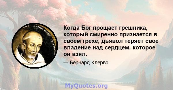 Когда Бог прощает грешника, который смиренно признается в своем грехе, дьявол теряет свое владение над сердцем, которое он взял.