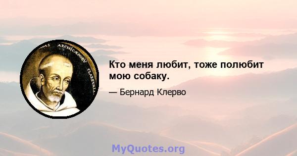 Кто меня любит, тоже полюбит мою собаку.