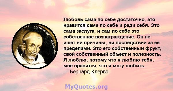 Любовь сама по себе достаточно, это нравится сама по себе и ради себя. Это сама заслуга, и сам по себе это собственное вознаграждение. Он не ищет ни причины, ни последствий за ее пределами. Это его собственный фрукт,