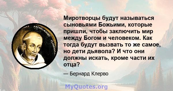 Миротворцы будут называться сыновьями Божьими, которые пришли, чтобы заключить мир между Богом и человеком. Как тогда будут вызвать то же самое, но дети дьявола? И что они должны искать, кроме части их отца?