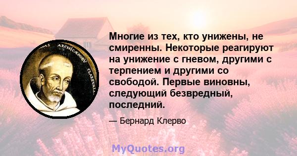 Многие из тех, кто унижены, не смиренны. Некоторые реагируют на унижение с гневом, другими с терпением и другими со свободой. Первые виновны, следующий безвредный, последний.