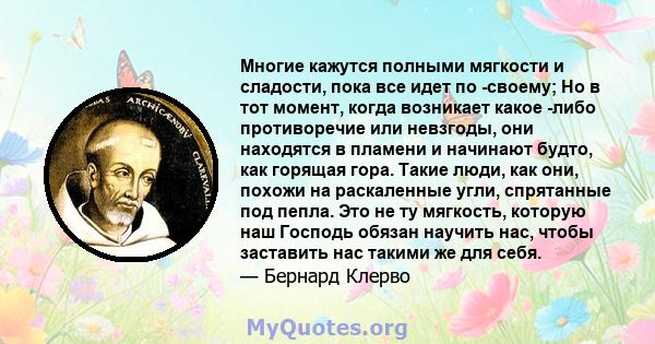 Многие кажутся полными мягкости и сладости, пока все идет по -своему; Но в тот момент, когда возникает какое -либо противоречие или невзгоды, они находятся в пламени и начинают будто, как горящая гора. Такие люди, как