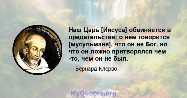 Наш Царь [Иисуса] обвиняется в предательстве; о нем говорится [мусульмане], что он не Бог, но что он ложно притворялся чем -то, чем он не был.