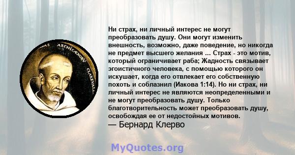 Ни страх, ни личный интерес не могут преобразовать душу. Они могут изменить внешность, возможно, даже поведение, но никогда не предмет высшего желания ... Страх - это мотив, который ограничивает раба; Жадность связывает 