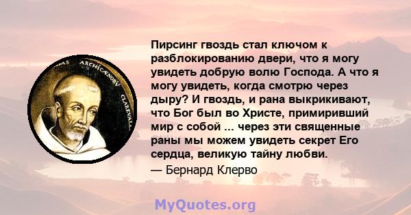 Пирсинг гвоздь стал ключом к разблокированию двери, что я могу увидеть добрую волю Господа. А что я могу увидеть, когда смотрю через дыру? И гвоздь, и рана выкрикивают, что Бог был во Христе, примиривший мир с собой ... 