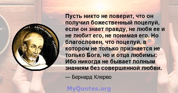 Пусть никто не поверит, что он получил божественный поцелуй, если он знает правду, не любя ее и не любит его, не понимая его. Но благословен, что поцелуй, в котором не только признается не только Бога, но и отца любимы; 