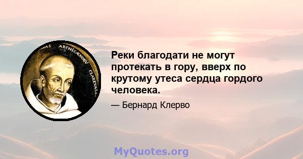 Реки благодати не могут протекать в гору, вверх по крутому утеса сердца гордого человека.