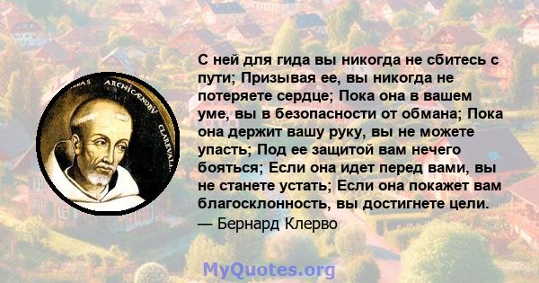 С ней для гида вы никогда не сбитесь с пути; Призывая ее, вы никогда не потеряете сердце; Пока она в вашем уме, вы в безопасности от обмана; Пока она держит вашу руку, вы не можете упасть; Под ее защитой вам нечего