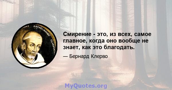 Смирение - это, из всех, самое главное, когда оно вообще не знает, как это благодать.